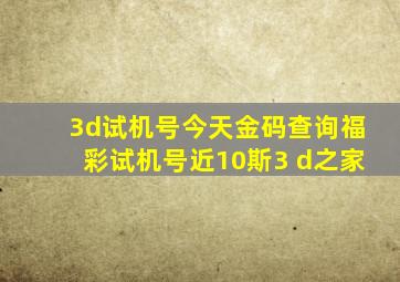 3d试机号今天金码查询福彩试机号近10斯3 d之家